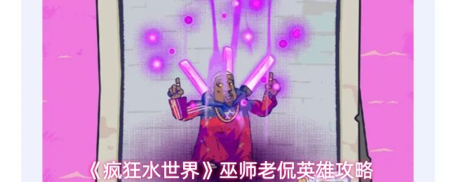 疯狂水世界巫师老侃怎么玩_https://www.wordpress6.com_游戏攻略_第1张