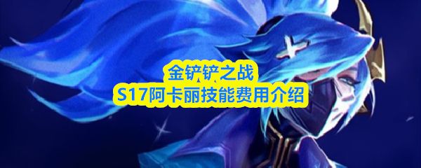 金铲铲之战s17阿卡丽技能是什么_https://www.wordpress6.com_游戏攻略_第1张