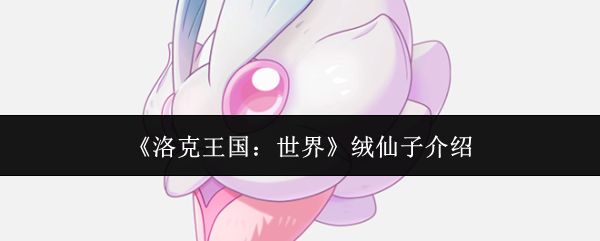 洛克王国世界绒仙子怎么样_https://m.wordpress6.com_游戏攻略_第1张