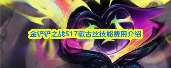 金铲铲之战S17薇古丝技能怎么样_https://m.wordpress6.com_游戏攻略_第1张